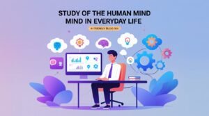 The Importance of the Study of the Human Mind in Everyday Life: